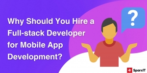 Why Should You Hire a Full-stack Developer for Mobile App Development?