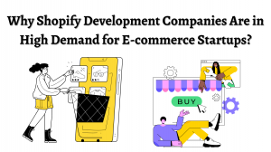 Why Shopify Development Companies Are in High Demand for E-commerce Startups?